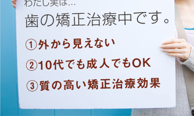 わたし実は...歯の矯正治療中です。1外から見えない210代でも成人でもＯＫ3質の高い矯正治療効果