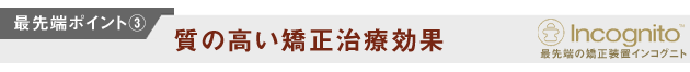 最先端ポイント3　質の高い矯正治療効果